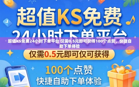 超值KS免费24小时下单平台 仅需0.5元即可获得100个点赞，快捷自助下单体验