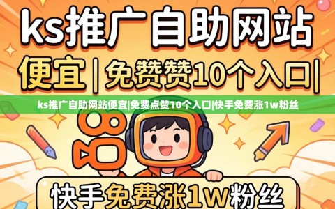 ks推广自助网站便宜|免费点赞10个入口|快手免费涨1w粉丝