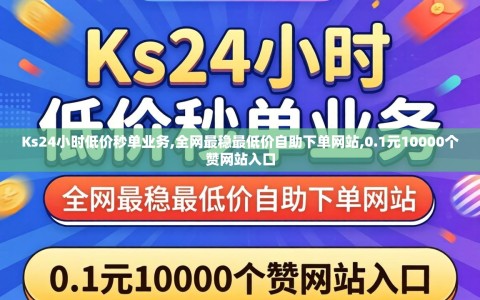 Ks24小时低价秒单业务,全网最稳最低价自助下单网站,0.1元10000个赞网站入口