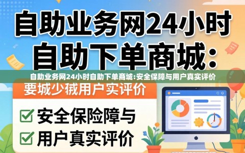 自助业务网24小时自助下单商城:安全保障与用户真实评价