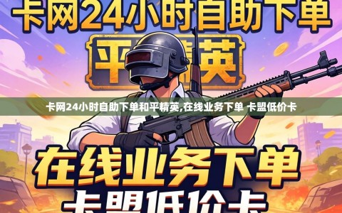 卡网24小时自助下单和平精英,在线业务下单 卡盟低价卡
