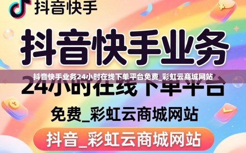 抖音快手业务24小时在线下单平台免费_彩虹云商城网站