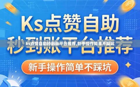 ks点赞自助秒到账平台推荐,新手操作简单不踩坑