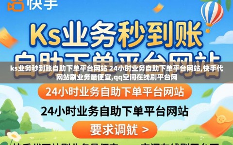 ks业务秒到账自助下单平台网站 24小时业务自助下单平台网站,快手代网站刷业务最便宜,qq空间在线刷平台网