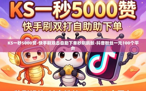 KS一秒5000赞-快手刷双击自助下单秒刷蚂蚁-抖音粉丝一元100个平台