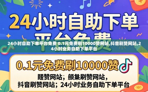 24小时自助下单平台免费 0.1元免费刷10000赞网站,抖音刷赞网站,24小时业务自助下单平台