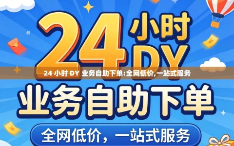 24 小时 DY 业务自助下单:全网低价,一站式服务