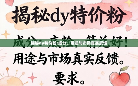 揭秘dy特价粉:成分、用途与市场真实反馈