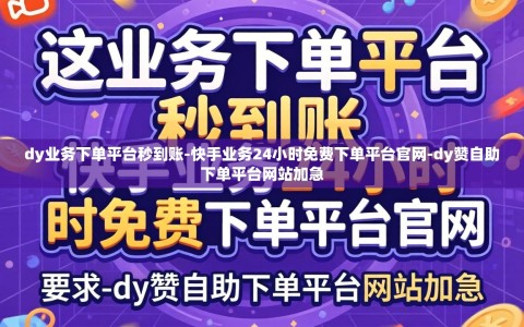 dy业务下单平台秒到账-快手业务24小时免费下单平台官网-dy赞自助下单平台网站加急