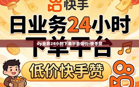 dy业务24小时下单平台低价-快手赞