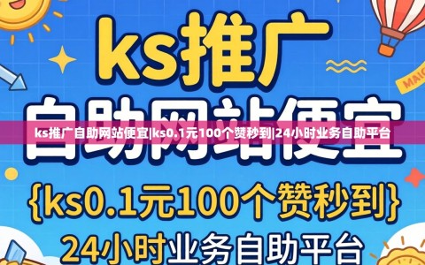ks推广自助网站便宜|ks0.1元100个赞秒到|24小时业务自助平台