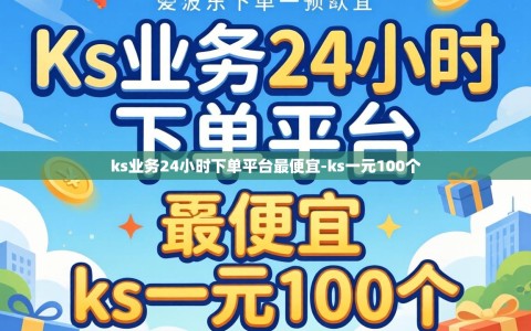 ks业务24小时下单平台最便宜-ks一元100个