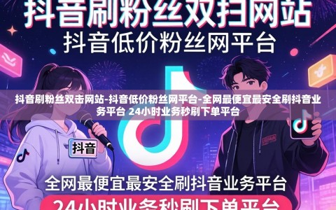 抖音刷粉丝双击网站-抖音低价粉丝网平台-全网最便宜最安全刷抖音业务平台 24小时业务秒刷下单平台