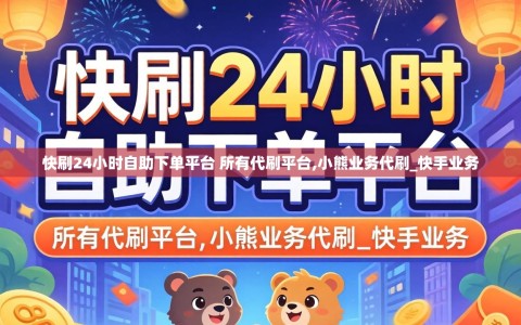 快刷24小时自助下单平台 所有代刷平台,小熊业务代刷_快手业务