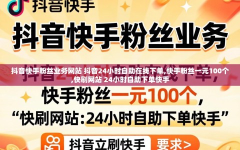 抖音快手粉丝业务网站 抖音24小时自助在线下单,快手粉丝一元100个,快刷网站 24小时自助下单快手
