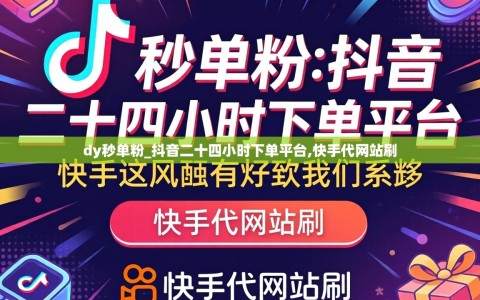 dy秒单粉_抖音二十四小时下单平台,快手代网站刷
