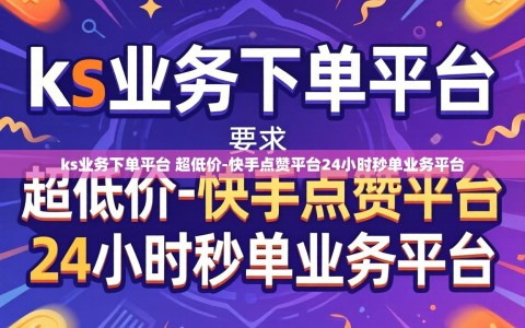 ks业务下单平台 超低价-快手点赞平台24小时秒单业务平台