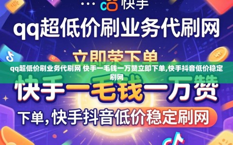 qq超低价刷业务代刷网 快手一毛钱一万赞立即下单,快手抖音低价稳定刷网