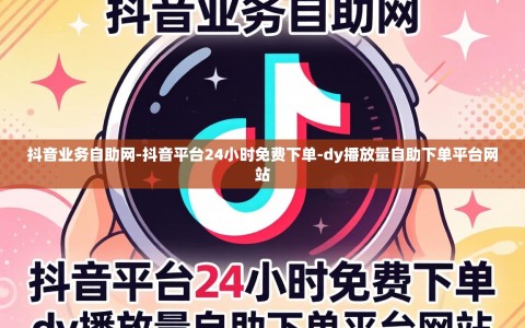 抖音业务自助网-抖音平台24小时免费下单-dy播放量自助下单平台网站