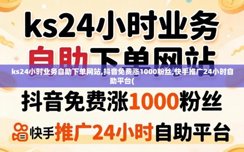 ks24小时业务自助下单网站,抖音免费涨1000粉丝,快手推广24小时自助平台(