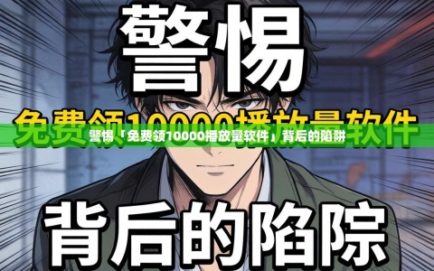 警惕「免费领10000播放量软件」背后的陷阱