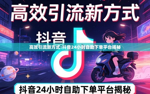 高效引流新方式:抖音24小时自助下单平台揭秘