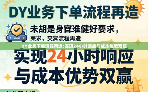 DY业务下单流程再造:实现24小时响应与成本优势双赢