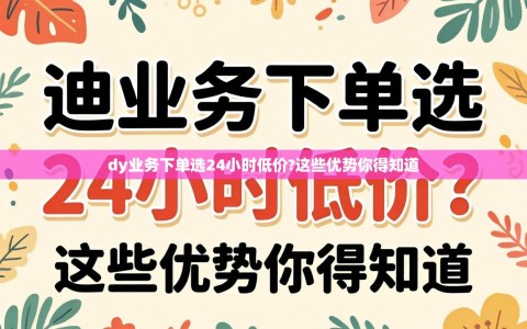 dy业务下单选24小时低价?这些优势你得知道