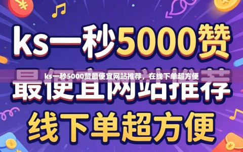 ks一秒5000赞最便宜网站推荐，在线下单超方便
