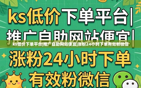 ks低价下单平台|推广自助网站便宜|涨粉24小时下单有效粉微信