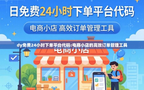 dy免费24小时下单平台代码:电商小店的高效订单管理工具