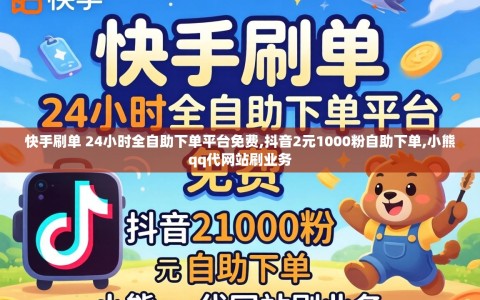 快手刷单 24小时全自助下单平台免费,抖音2元1000粉自助下单,小熊qq代网站刷业务