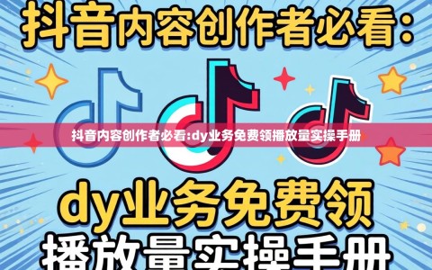 抖音内容创作者必看:dy业务免费领播放量实操手册