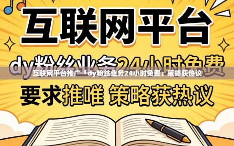 互联网平台推广「dy粉丝业务24小时免费」策略获热议