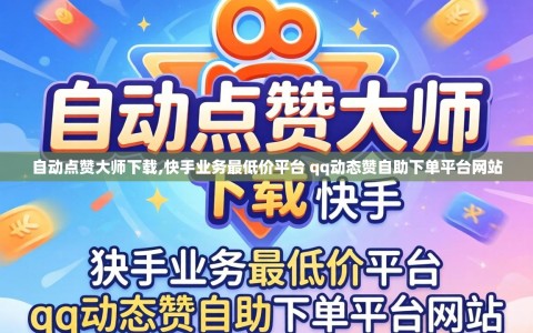 自动点赞大师下载,快手业务最低价平台 qq动态赞自助下单平台网站