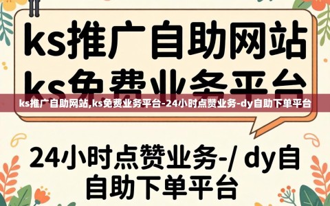 ks推广自助网站,ks免费业务平台-24小时点赞业务-dy自助下单平台