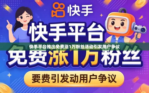 快手平台推出免费涨1万粉丝活动引发用户争议