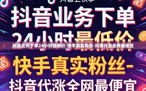 抖音业务下单24小时最低价-快手真实粉丝-抖音代涨全网最便宜