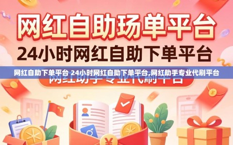 网红自助下单平台 24小时网红自助下单平台,网红助手专业代刷平台