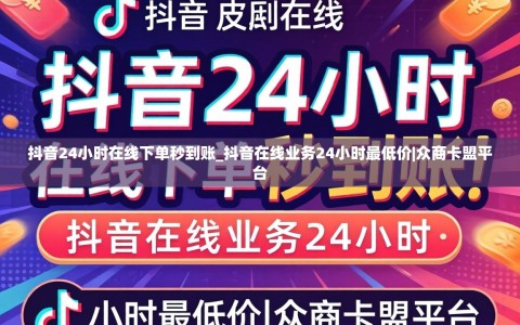 抖音24小时在线下单秒到账_抖音在线业务24小时最低价|众商卡盟平台