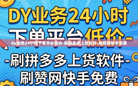 dy业务24小时下单平台低价-刷拼多多上货软件-刷赞网快手免费