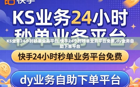KS业务24小时秒单业务平台,快手24小时秒单业务平台免费,dy业务自助下单平台