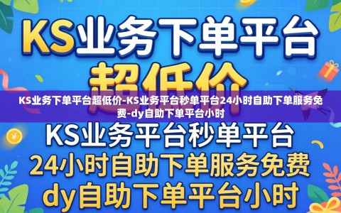 KS业务下单平台超低价-KS业务平台秒单平台24小时自助下单服务免费-dy自助下单平台小时