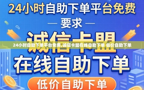 24小时自助下单平台免费,诚信卡盟在线自助下单 低价自助下单