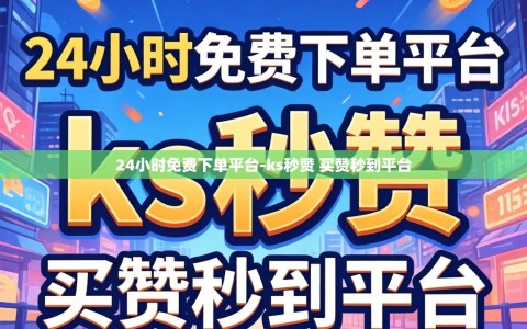 24小时免费下单平台-ks秒赞 买赞秒到平台