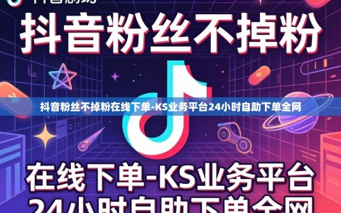 抖音粉丝不掉粉在线下单-KS业务平台24小时自助下单全网