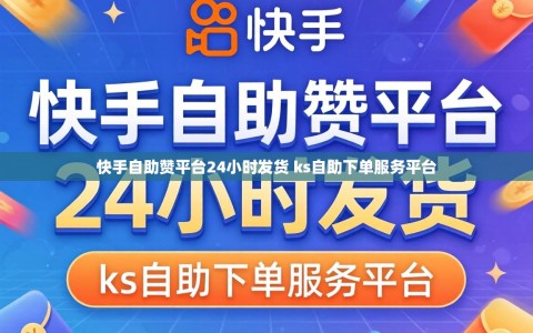 快手自助赞平台24小时发货 ks自助下单服务平台