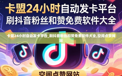 卡盟24小时自动发卡平台_刷抖音粉丝和赞免费软件大全,空间点赞网站