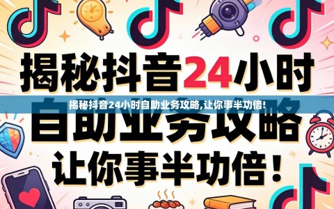 揭秘抖音24小时自助业务攻略,让你事半功倍!