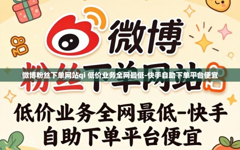 微博粉丝下单网站qi 低价业务全网最低-快手自助下单平台便宜